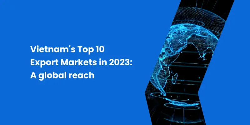 Vietnam's Top 10 Export Markets in 2023: A Global Reach