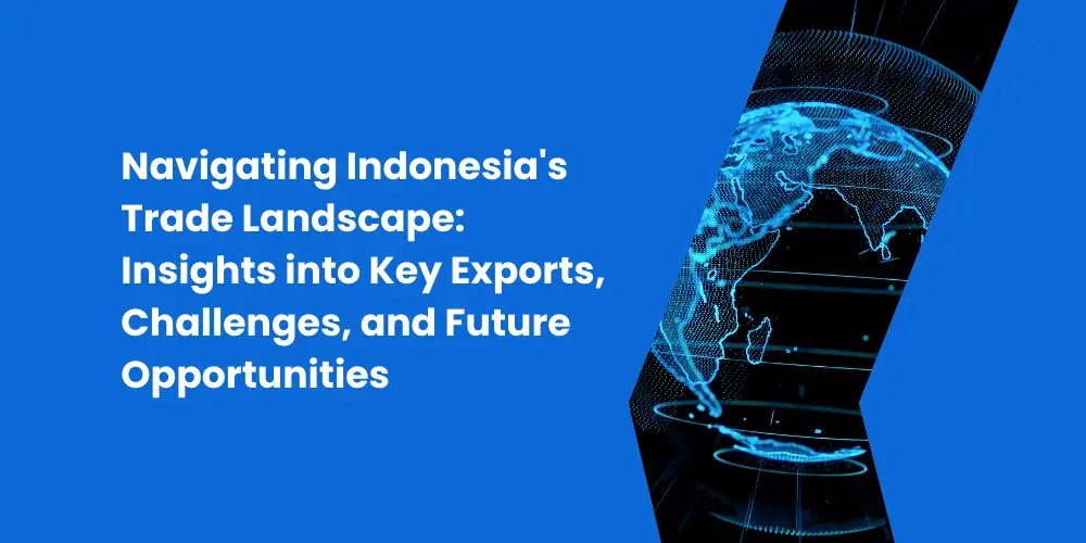 Navigating Indonesia Trade Landscape Insights into Key Exports Challenges and Future Opportunities