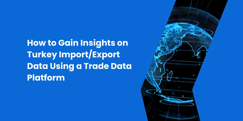 How to Gain Insights on Turkey ImportExport Data Using a Trade Data Platform